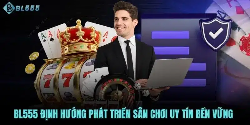 BL555 định hướng phát triển sân chơi uy tín bền vững 