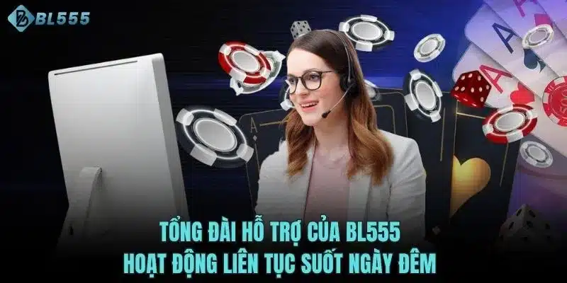Tổng đài hỗ trợ của BL555 hoạt động liên tục suốt ngày đêm 